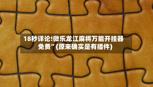 18秒详论!微乐龙江麻将万能开挂器免费	”(原来确实是有插件)-第2张图片