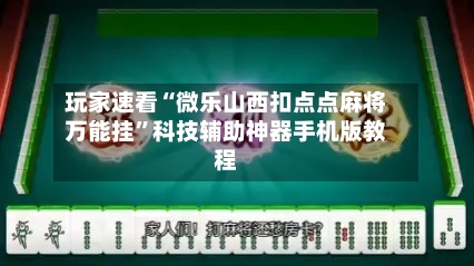 玩家速看“微乐山西扣点点麻将万能挂”科技辅助神器手机版教程