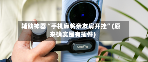 辅助神器“手机麻将亲友房开挂”(原来确实是有插件)-第2张图片
