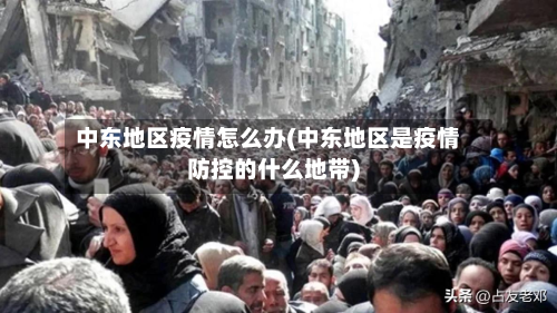 中东地区疫情怎么办(中东地区是疫情防控的什么地带)