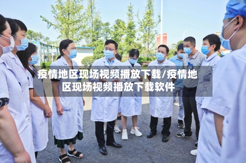 疫情地区现场视频播放下载/疫情地区现场视频播放下载软件