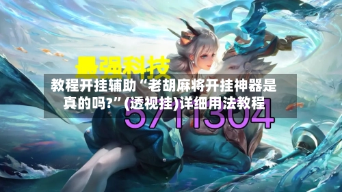 教程开挂辅助“老胡麻将开挂神器是真的吗?”(透视挂)详细用法教程