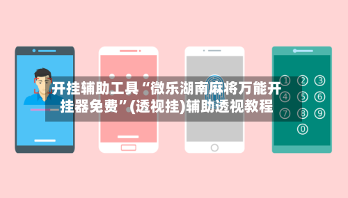 开挂辅助工具“微乐湖南麻将万能开挂器免费”(透视挂)辅助透视教程
