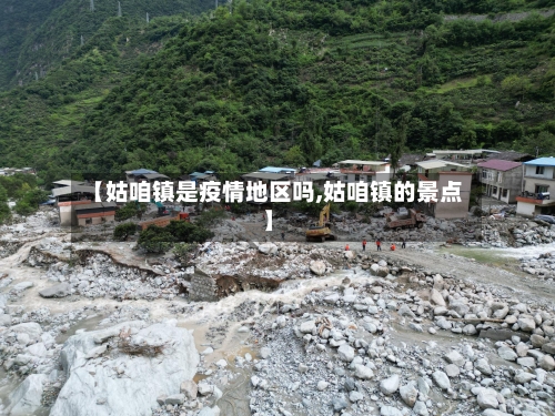 【姑咱镇是疫情地区吗,姑咱镇的景点】-第3张图片