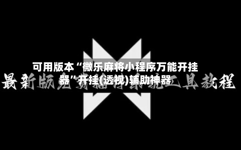 可用版本“微乐麻将小程序万能开挂器”开挂(透视)辅助神器-第3张图片