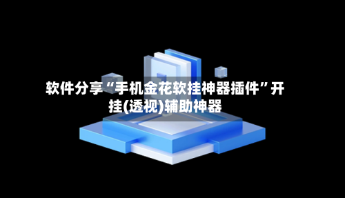 软件分享“手机金花软挂神器插件”开挂(透视)辅助神器