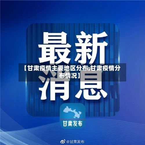 【甘肃疫情主要地区分布,甘肃疫情分布情况】