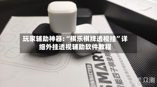 玩家辅助神器:“棋乐棋牌透视挂”详细外挂透视辅助软件教程-第2张图片