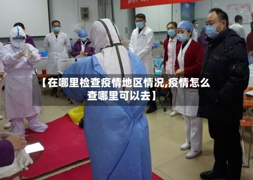 【在哪里检查疫情地区情况,疫情怎么查哪里可以去】-第2张图片