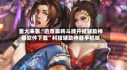 重大来袭“迅奇麻将斗牌开挂辅助神器软件下载”科技辅助神器手机版