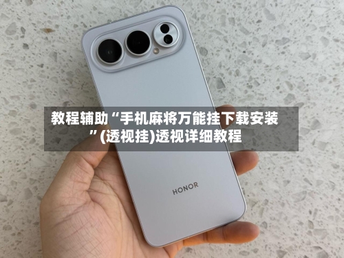 教程辅助“手机麻将万能挂下载安装”(透视挂)透视详细教程-第2张图片
