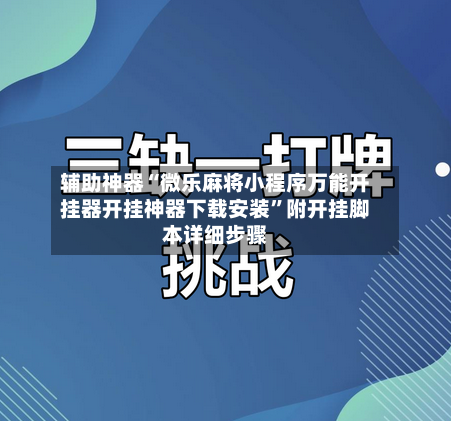 辅助神器“微乐麻将小程序万能开挂器开挂神器下载安装”附开挂脚本详细步骤-第3张图片