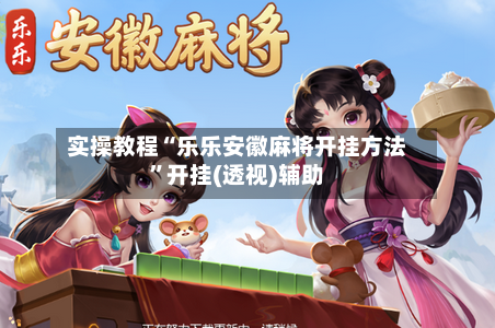 实操教程“乐乐安徽麻将开挂方法”开挂(透视)辅助