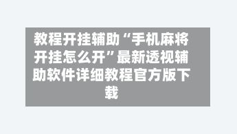 教程开挂辅助“手机麻将开挂怎么开”最新透视辅助软件详细教程官方版下载