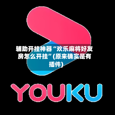 辅助开挂神器“欢乐麻将好友房怎么开挂”(原来确实是有插件)-第2张图片