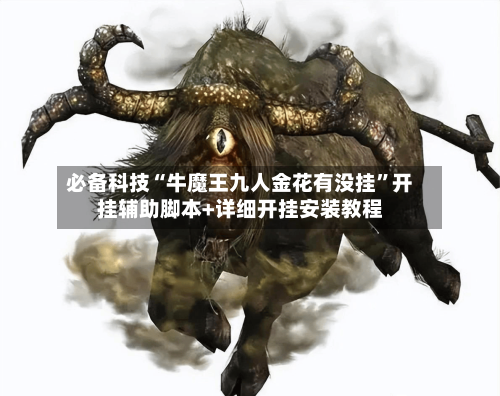 必备科技“牛魔王九人金花有没挂	”开挂辅助脚本+详细开挂安装教程-第2张图片