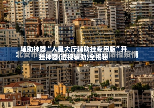 辅助神器“人皇大厅辅助挂专用版”开挂神器{透视辅助}全揭秘