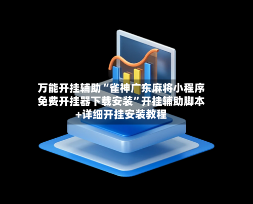 万能开挂辅助“雀神广东麻将小程序免费开挂器下载安装”开挂辅助脚本+详细开挂安装教程