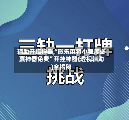 辅助开挂神器“微乐麻将小程序必赢神器免费”开挂神器{透视辅助}全揭秘-第2张图片