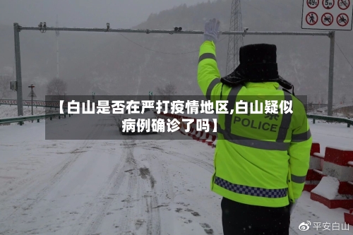 【白山是否在严打疫情地区,白山疑似病例确诊了吗】-第2张图片