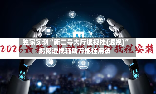 独家实测“新二号大厅透视挂(透视)”揭秘透视辅助万能挂用法