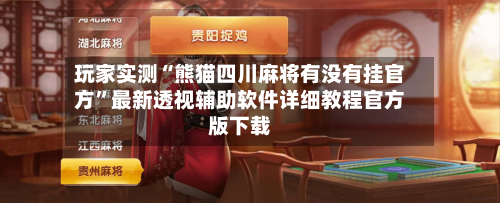 玩家实测“熊猫四川麻将有没有挂官方”最新透视辅助软件详细教程官方版下载