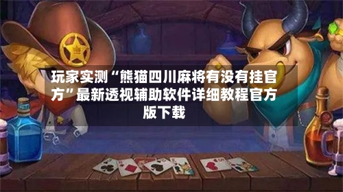玩家实测“熊猫四川麻将有没有挂官方”最新透视辅助软件详细教程官方版下载-第2张图片