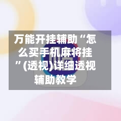 万能开挂辅助“怎么买手机麻将挂”(透视)详细透视辅助教学