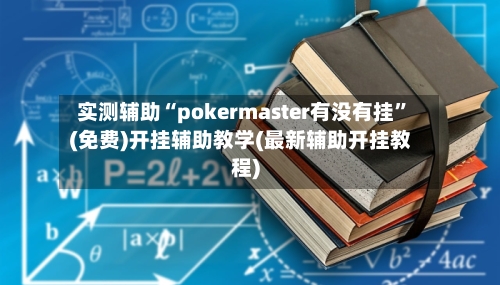 实测辅助“pokermaster有没有挂	”(免费)开挂辅助教学(最新辅助开挂教程)-第2张图片