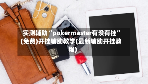实测辅助“pokermaster有没有挂”(免费)开挂辅助教学(最新辅助开挂教程)-第3张图片