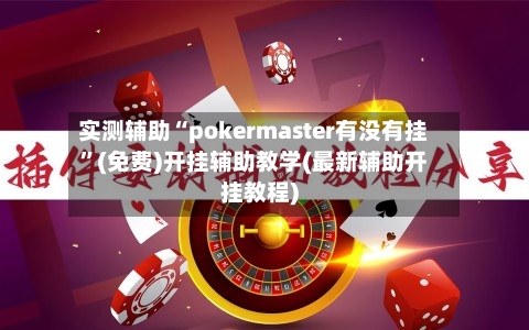 实测辅助“pokermaster有没有挂”(免费)开挂辅助教学(最新辅助开挂教程)