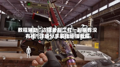 教程辅助“边锋老友二打一到底有没有挂”详细分享装挂步骤教程