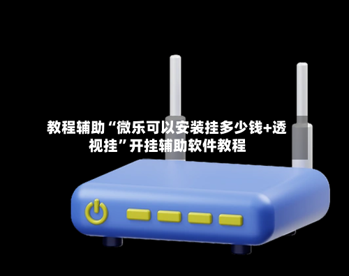 教程辅助“微乐可以安装挂多少钱+透视挂”开挂辅助软件教程