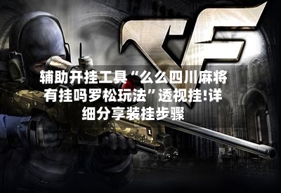 辅助开挂工具“么么四川麻将有挂吗罗松玩法	”透视挂!详细分享装挂步骤-第2张图片