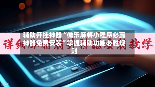 辅助开挂神器“微乐麻将小程序必赢神器免费安装”掌握辅助功能必胜规则-第2张图片