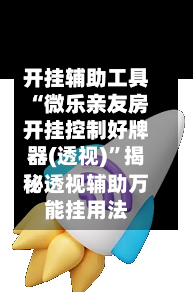 开挂辅助工具“微乐亲友房开挂控制好牌器(透视)	”揭秘透视辅助万能挂用法-第3张图片