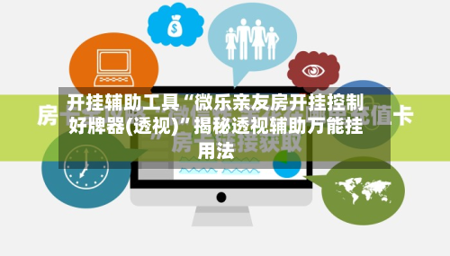 开挂辅助工具“微乐亲友房开挂控制好牌器(透视)”揭秘透视辅助万能挂用法-第2张图片