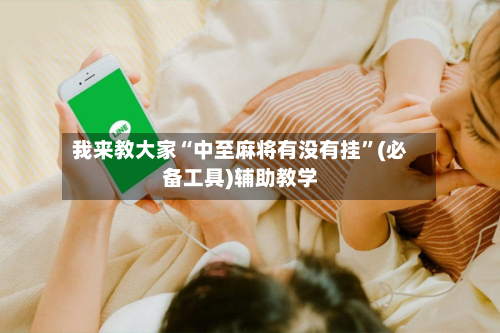 我来教大家“中至麻将有没有挂”(必备工具)辅助教学