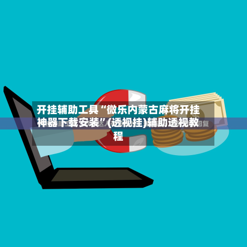 开挂辅助工具“微乐内蒙古麻将开挂神器下载安装”(透视挂)辅助透视教程