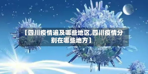 【四川疫情遍及哪些地区,四川疫情分别在哪些地方】-第3张图片