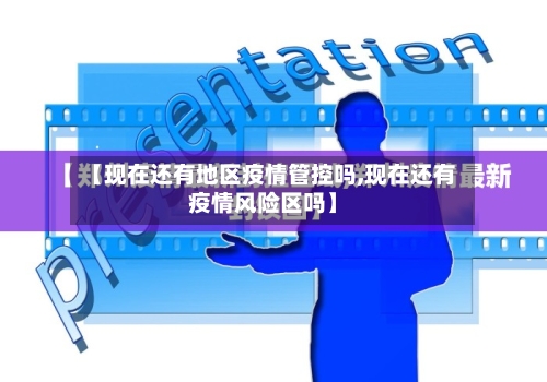【现在还有地区疫情管控吗,现在还有疫情风险区吗】-第2张图片