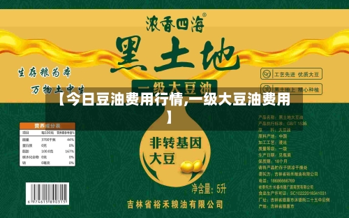 【今日豆油费用行情,一级大豆油费用】