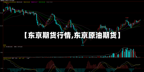 【东京期货行情,东京原油期货】