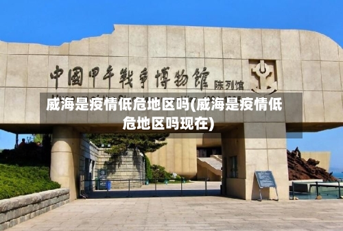 威海是疫情低危地区吗(威海是疫情低危地区吗现在)