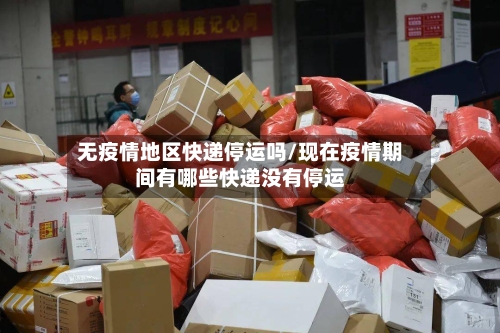无疫情地区快递停运吗/现在疫情期间有哪些快递没有停运-第2张图片