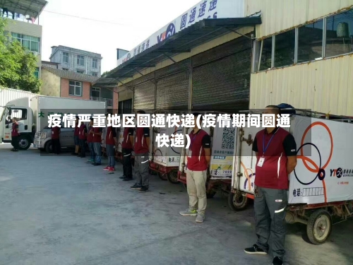 疫情严重地区圆通快递(疫情期间圆通快递)-第3张图片