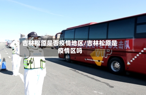 吉林松原是否疫情地区/吉林松原是疫情区吗-第2张图片