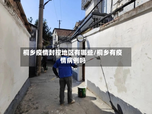桐乡疫情封控地区有哪些/桐乡有疫情病例吗