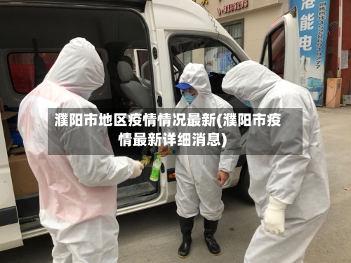 濮阳市地区疫情情况最新(濮阳市疫情最新详细消息)
