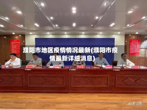 濮阳市地区疫情情况最新(濮阳市疫情最新详细消息)-第3张图片